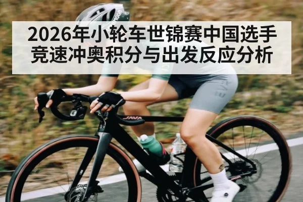 2026年小轮车世锦赛中国选手竞速冲奥积分与出发反应分析